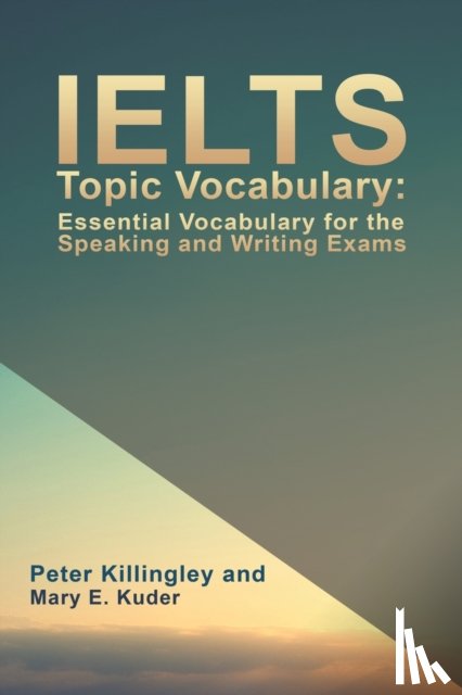 Mary E. Kuder, Peter Killingley and - IELTS Topic Vocabulary: Essential Vocabulary for the Speaking and Writing Exams
