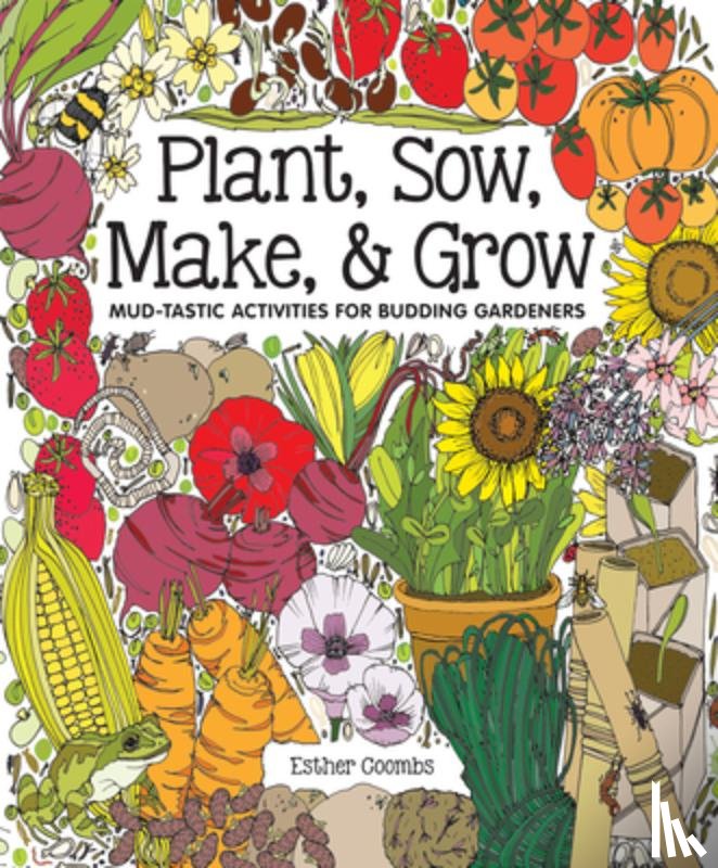 Coombs, Esther - Plant, Sow, Make & Grow: Mud-Tastic Activities for Budding Gardeners