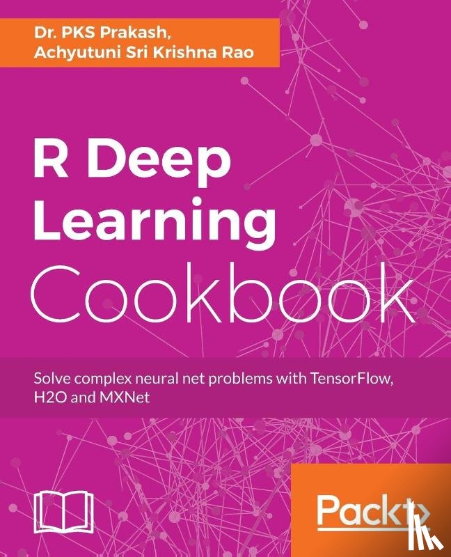 Prakash, Dr. PKS, Rao, Achyutuni Sri Krishna - R Deep Learning Cookbook