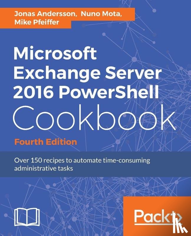 Andersson, Jonas, Mota, Nuno, Pfeiffer, Mike - Microsoft Exchange Server 2016 PowerShell Cookbook - Fourth Edition