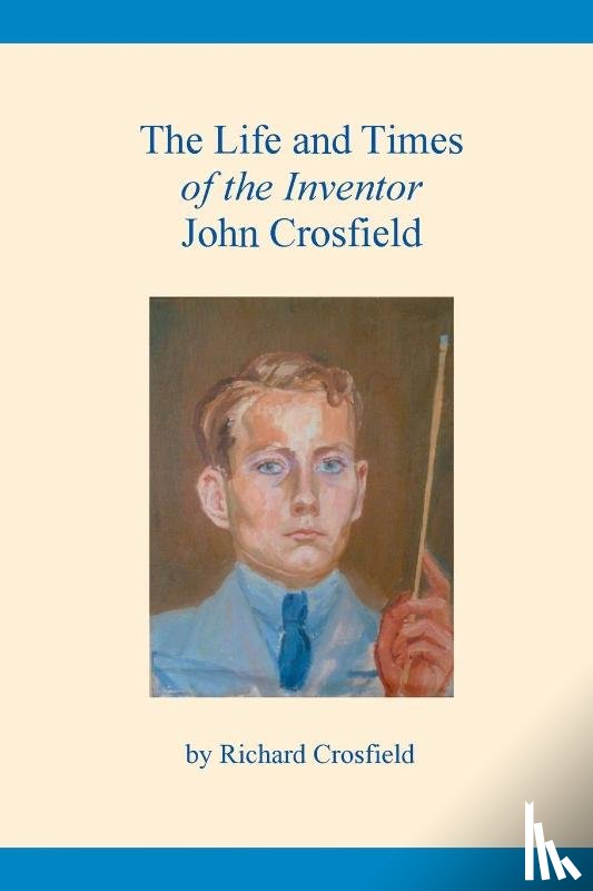 Crosfield, Richard - The Life and Times of the Inventor John Crosfield