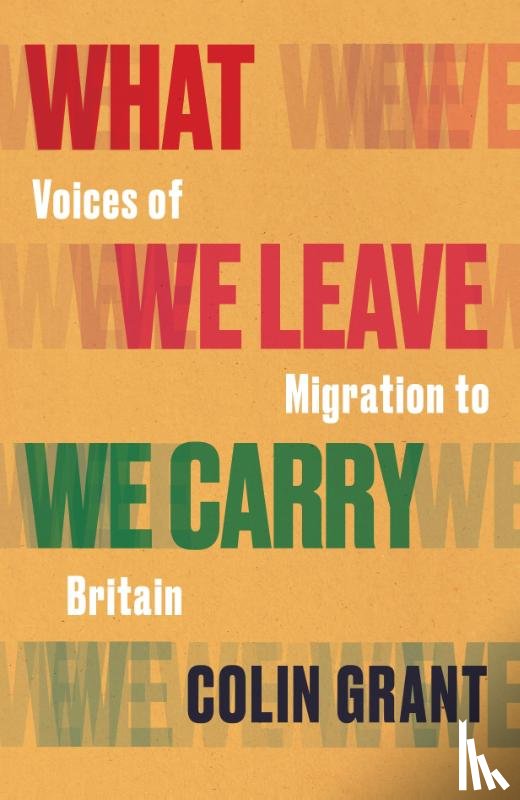 Grant, Colin - What We Leave We Carry: Voices of Migration to Britain