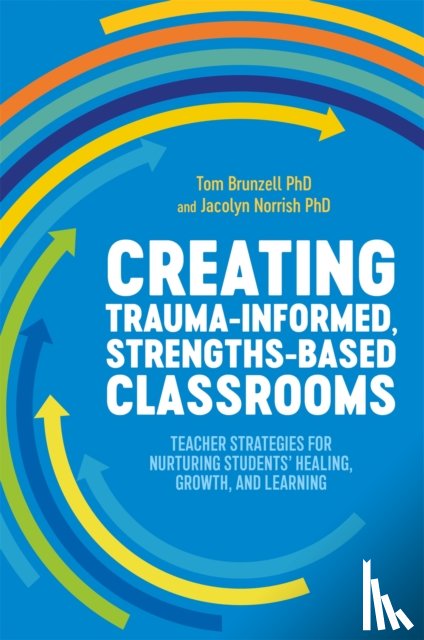 Brunzell, Tom, Norrish, Jacolyn - Creating Trauma-Informed, Strengths-Based Classrooms