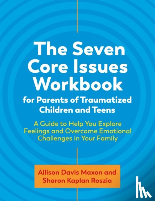 Roszia, Sharon, Maxon, Allison Davis - The Seven Core Issues Workbook for Parents of Traumatized Children and Teens