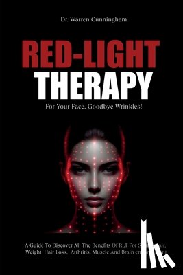 Cunningham, Warren - Red-Light Therapy For Your Face, Goodbye Wrinkles!: A Complete Guide To Discover How To Fix Your Face Issues With Light Therapy Even If You've Never D