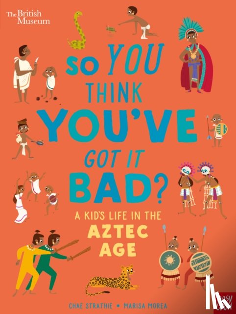 Strathie, Chae - British Museum: So You Think You've Got it Bad? A Kid's Life in the Aztec Age