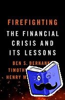 Bernanke, Ben S., Geithner, Timothy F., Jr., Henry M. Paulson, - Firefighting