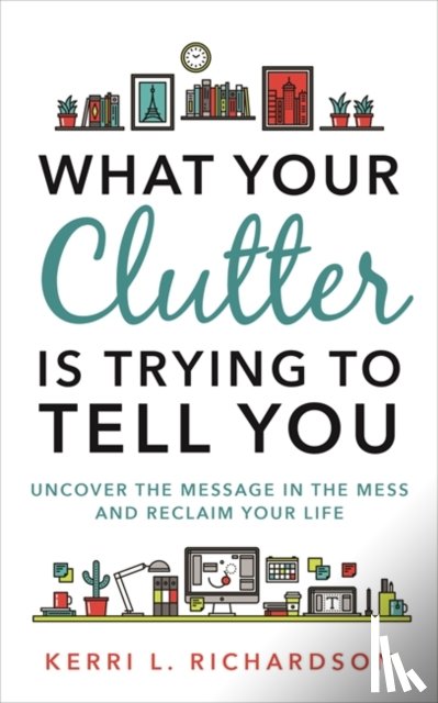 Richardson, Kerri L. - What Your Clutter Is Trying to Tell You