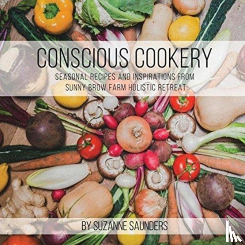 Saunders, Suzanne - Conscious Cookery; Seasonal Recipes and Inspirations from Sunny Brow Farm Holistic Retreat