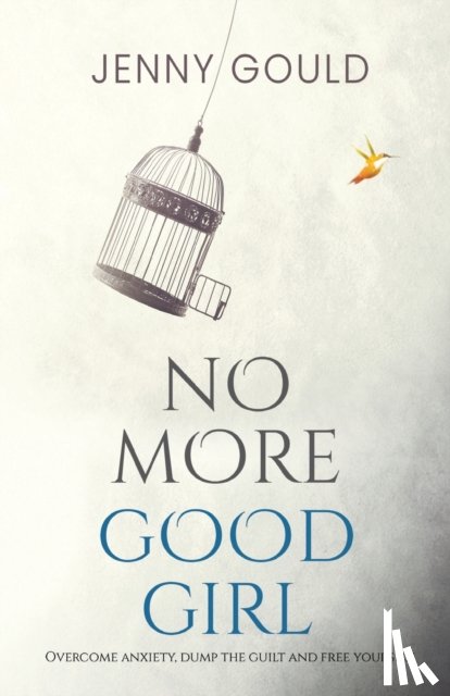 Gould, Jenny - No More Good Girl: Overcome Anxiety, Dump the Guilt and Free Yourself