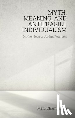 Champagne, Marc - Myth, Meaning, and Antifragile Individualism: On the Ideas of Jordan Peterson