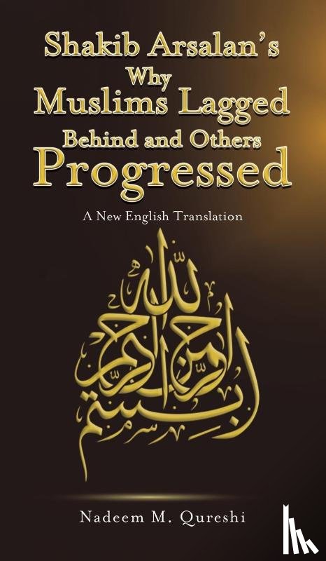 Qureshi, Nadeem M. - Shakib Arsalan's Why Muslims Lagged Behind and Others Progressed
