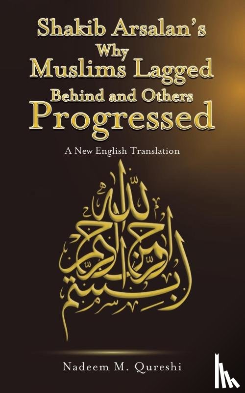 Qureshi, Nadeem M. - Shakib Arsalan's Why Muslims Lagged Behind and Others Progressed
