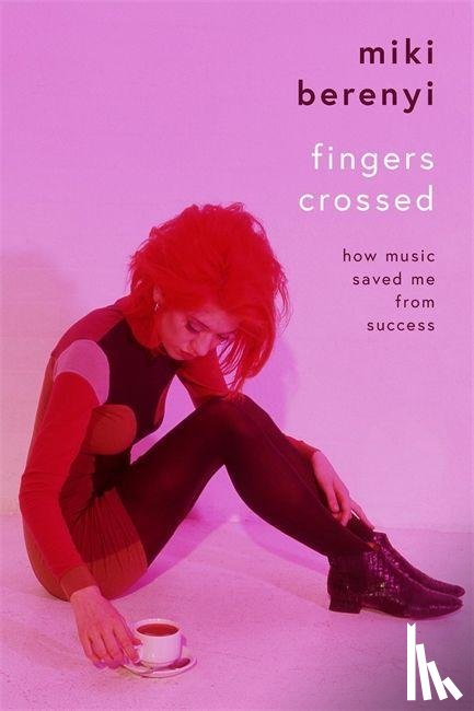 Berenyi, Miki - Fingers Crossed: How Music Saved Me from Success