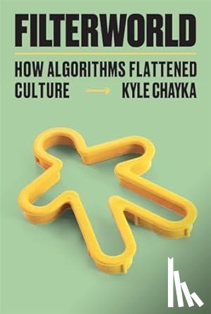 Chayka, Kyle - Filterworld - how Algorithms Flattened Culture
