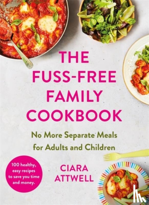 Attwell, Ciara - The Fuss-Free Family Cookbook: No more separate meals for adults and children!
