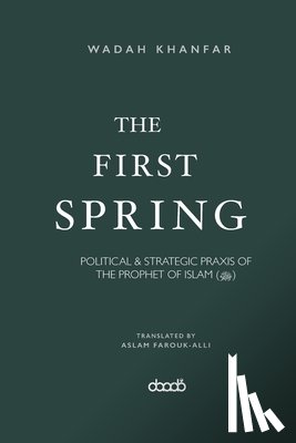 Farouk-Alli, Aslam - The First Spring: Political & Strategic PRAXIS of the Prophet of Islam (ﷺ)