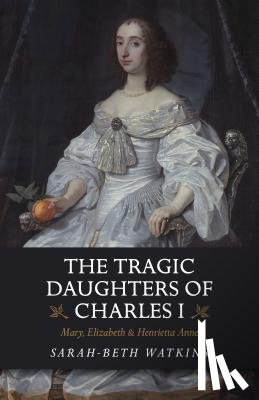 Watkins, Sarah-Beth - The Tragic Daughters of Charles I