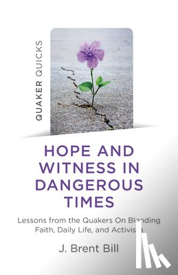 Bill, J. Brent - Quaker Quicks - Hope and Witness in Dangerous Times