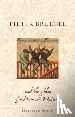 Honig, Elizabeth Alice - Pieter Bruegel and the Idea of Human Nature