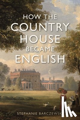 Barczewski, Stephanie - How the Country House Became English