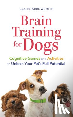 Arrowsmith, Claire - Brain Training for Dogs: Cognitive Games and Activities to Unlock Your Pet's Full Potential