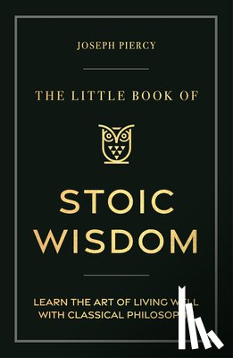 Piercy, Joseph - The Little Book of Stoic Wisdom: Learn the Art of Living Well with Classical Philosophy