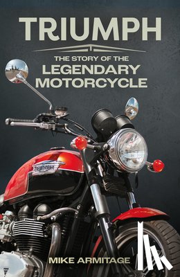 Armitage, Mike - Triumph: The Story of the Legendary Motorcycle