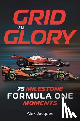 Jacques, Alex - Grid to Glory: 75 Milestone Formula One Moments