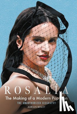 Besley, Adrian - Rosalía: The Making of a Modern Pop Icon: The Unauthorized Biography