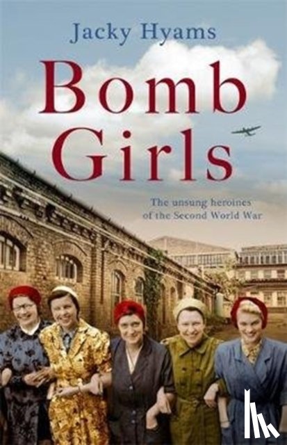 Hyams, Jacky - Bomb Girls - Britain's Secret Army: The Munitions Women of World War II