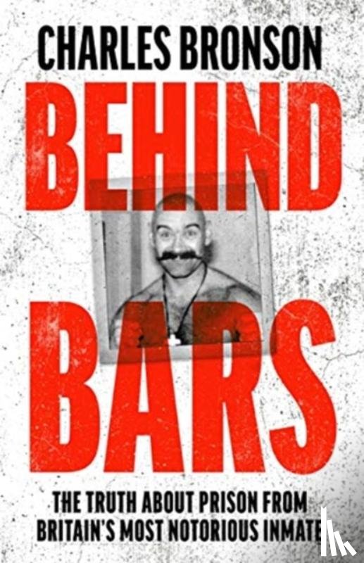 Bronson, Charles - Behind Bars – Britain's Most Notorious Prisoner Reveals What Life is Like Inside