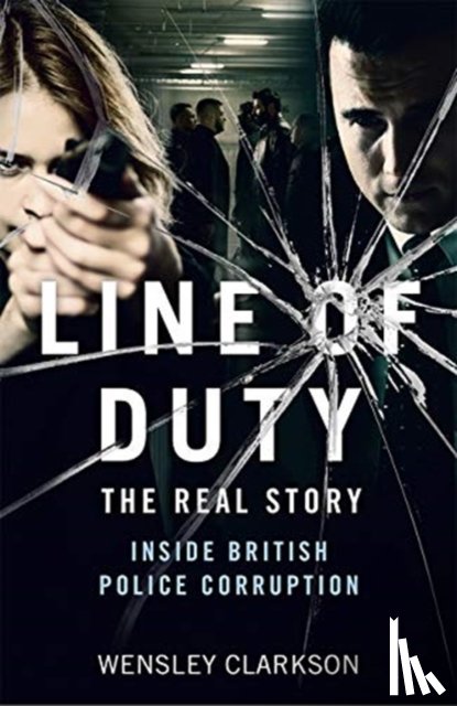 Clarkson, Wensley - Line of Duty - The Real Story of British Police Corruption