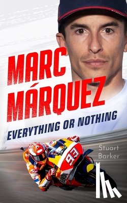 Barker, Stuart - Marc Marquez: Everything or Nothing