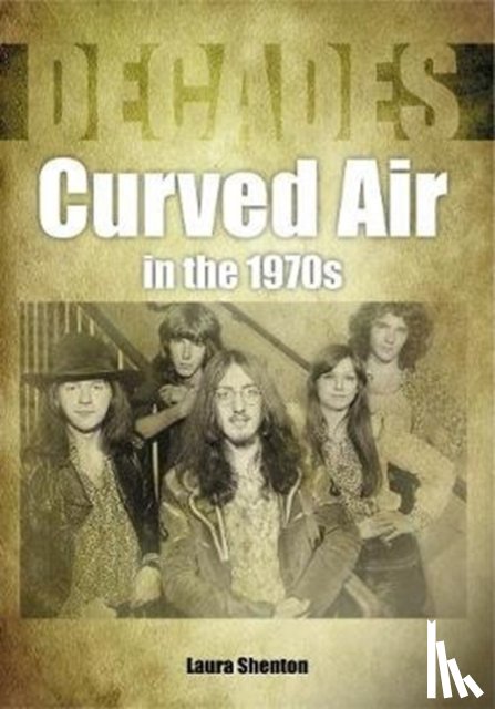 Shenton, Laura - Curved Air in the 1970s (Decades)