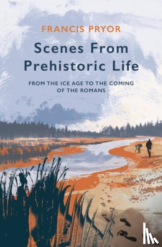 Pryor, Francis - Scenes from Prehistoric Life