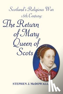 McDowall, Stephen J. - Scotland's Religious War - 16th Century: The Return of Mary Queen of Scots