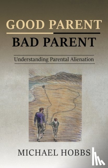 Hobbs, Michael - Good Parent - Bad Parent: Understanding Parental Alienation