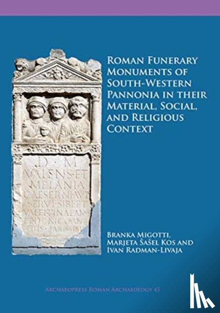 Migotti, Branka, Jamison, Marjeta Sasel Kos, Radman-Livaja, Iva - Roman Funerary Monuments of South-Western Pannonia in their Material, Social, and Religious Context
