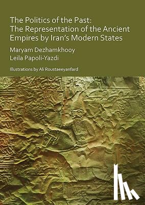 Dezhamkhooy, Maryam, Papoli-Yazdi, Leila - The Politics of the Past: The Representation of the Ancient Empires by Iran’s Modern States