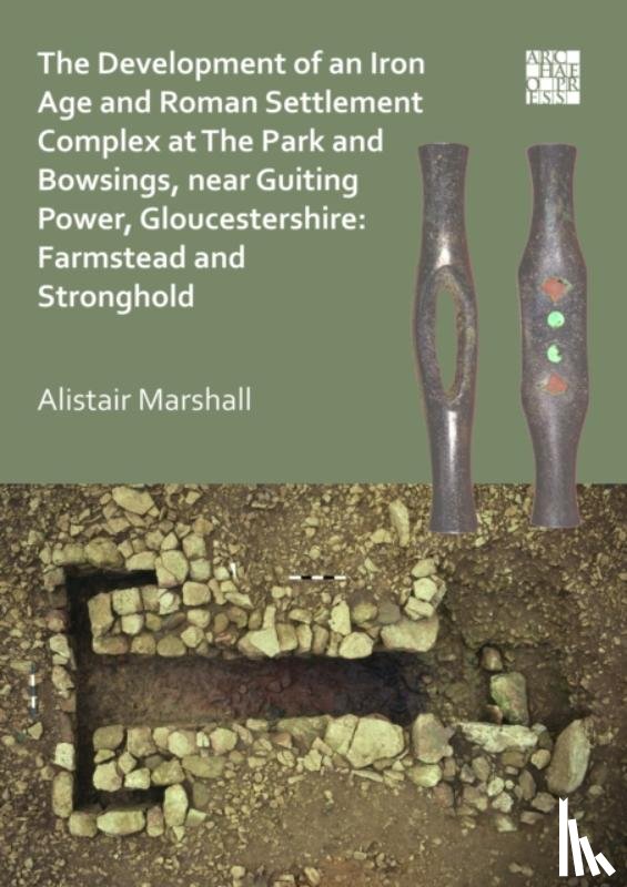 Marshall, Alistair - The Development of an Iron Age and Roman Settlement Complex at The Park and Bowsings, near Guiting Power, Gloucestershire: Farmstead and Stronghold