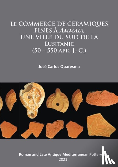 Quaresma, Jose Carlos - Le commerce de ceramiques fines a ammaia, une ville du sud de la Lusitanie (50 – 550 apr. J.-c.)