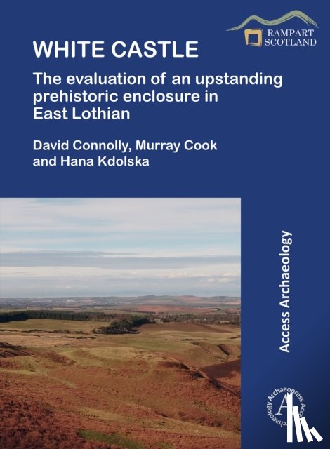 Connolly, David, Cook, Murray, Kdolska, Hana - White Castle: The Evaluation of an Upstanding Prehistoric Enclosure in East Lothian