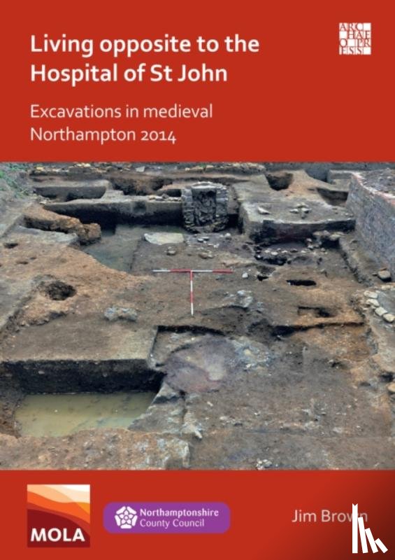 Brown, Jim - Living Opposite to the Hospital of St John: Excavations in Medieval Northampton 2014