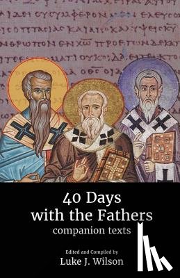 Wilson, Luke J. - 40 Days with the Fathers: Companion Texts