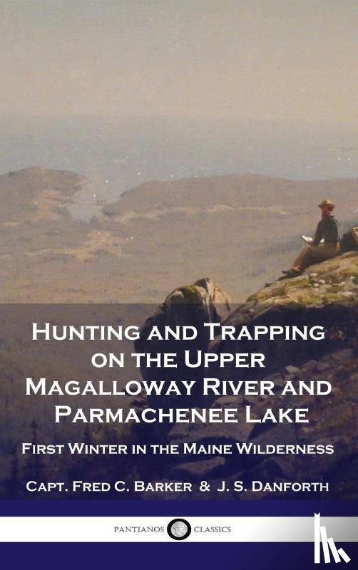 Barker, Capt Fred C, Danforth, J S - Hunting and Trapping on the Upper Magalloway River and Parmachenee Lake