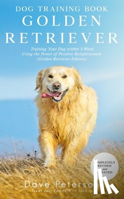 Peterson, Dave - Dog Training Books Golden Retriever: Training Your Dog Within 5-Week Using the Power of Positive Reinforcement (Golden Retriever Edition)
