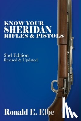 Elbe, Ron - Know Your Sheridan Rifles & Pistols: 2nd Edition Revised & Updated