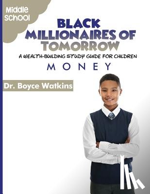 Watkins, Boyce - The Black Millionaires of Tomorrow: A Wealth-Building Study Guide for Children - Middle School: Money