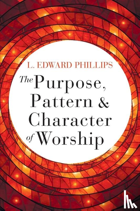 Phillips, L. Edward - Purpose, Pattern, and Character of Worship, The